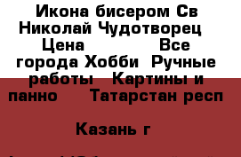 Икона бисером Св.Николай Чудотворец › Цена ­ 10 000 - Все города Хобби. Ручные работы » Картины и панно   . Татарстан респ.,Казань г.